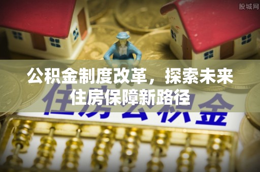 石首公积金制度改革，探索未来住房保障新路径