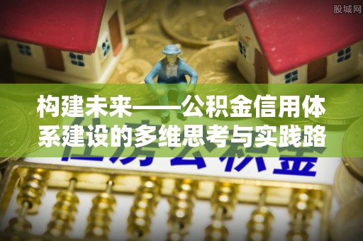 石首构建未来——公积金信用体系建设的多维思考与实践路径
