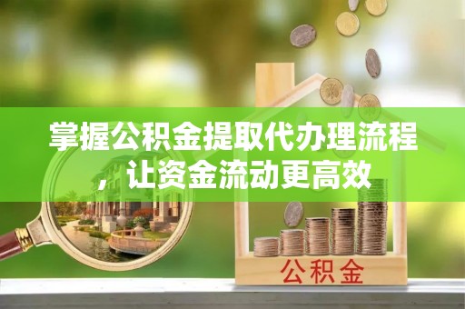 石首掌握公积金提取代办理流程，让资金流动更高效