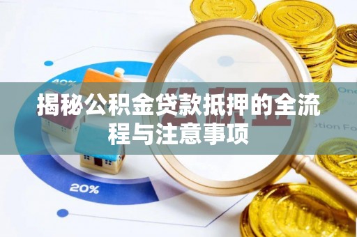 石首揭秘公积金贷款抵押的全流程与注意事项