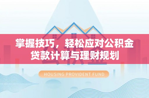 石首掌握技巧，轻松应对公积金贷款计算与理财规划