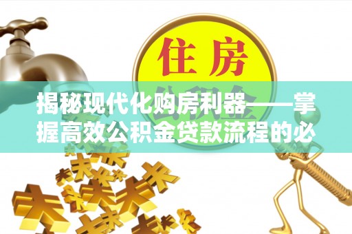 石首揭秘现代化购房利器——掌握高效公积金贷款流程的必备指南