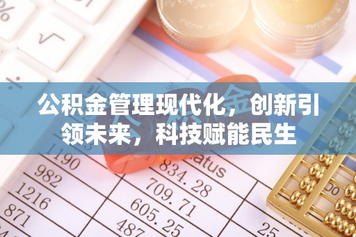 石首公积金管理现代化，创新引领未来，科技赋能民生