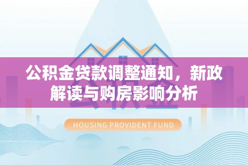 石首公积金贷款调整通知，新政解读与购房影响分析