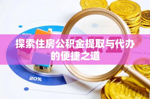 石首探索住房公积金提取与代办的便捷之道