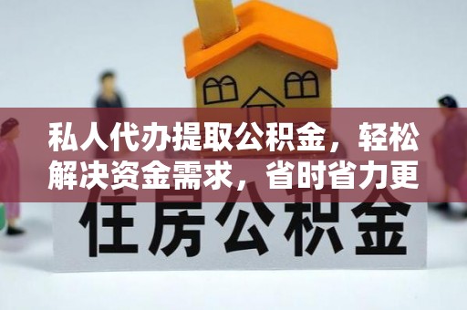 石首私人代办提取公积金，轻松解决资金需求，省时省力更高效