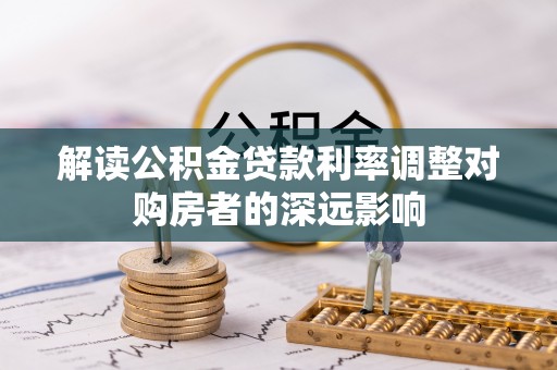石首解读公积金贷款利率调整对购房者的深远影响