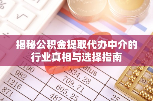 石首揭秘公积金提取代办中介的行业真相与选择指南