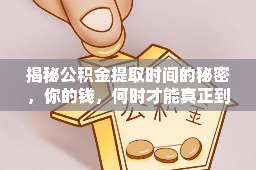 石首揭秘公积金提取时间的秘密，你的钱，何时才能真正到手？