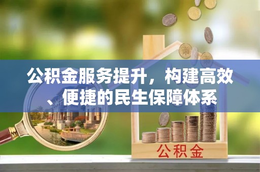 石首公积金服务提升，构建高效、便捷的民生保障体系