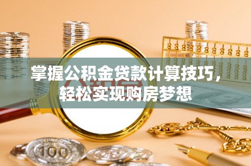 石首掌握公积金贷款计算技巧，轻松实现购房梦想