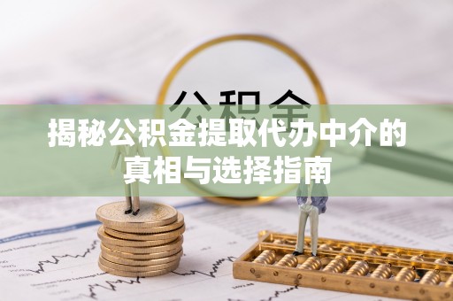 石首揭秘公积金提取代办中介的真相与选择指南