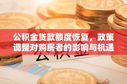 石首公积金贷款额度恢复，政策调整对购房者的影响与机遇