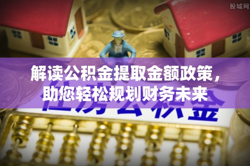 石首解读公积金提取金额政策，助您轻松规划财务未来
