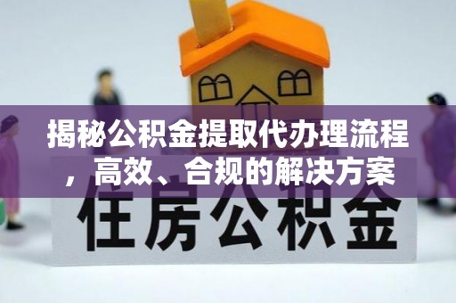 石首揭秘公积金提取代办理流程，高效、合规的解决方案