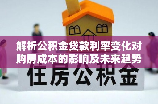 石首解析公积金贷款利率变化对购房成本的影响及未来趋势