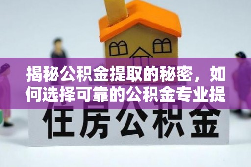 石首揭秘公积金提取的秘密，如何选择可靠的公积金专业提取代办服务
