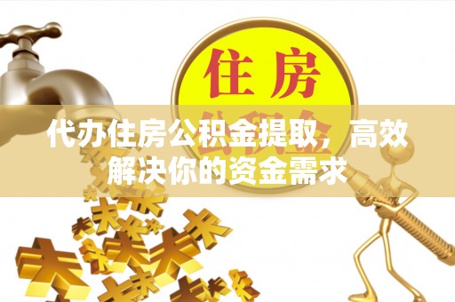 石首代办住房公积金提取，高效解决你的资金需求