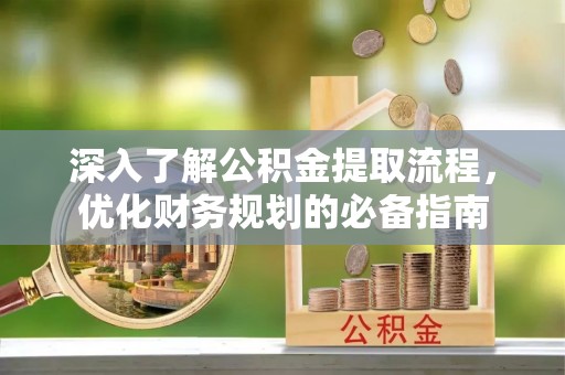 石首深入了解公积金提取流程，优化财务规划的必备指南