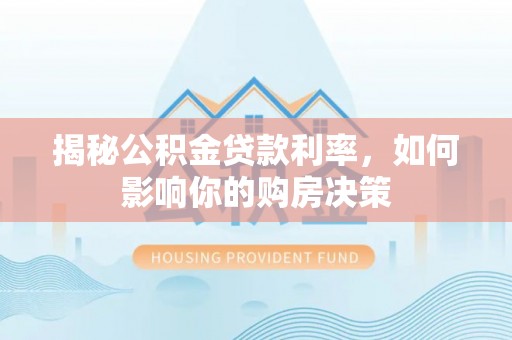石首揭秘公积金贷款利率，如何影响你的购房决策