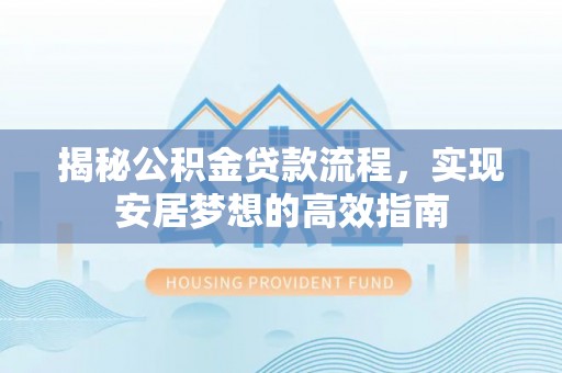 石首揭秘公积金贷款流程，实现安居梦想的高效指南