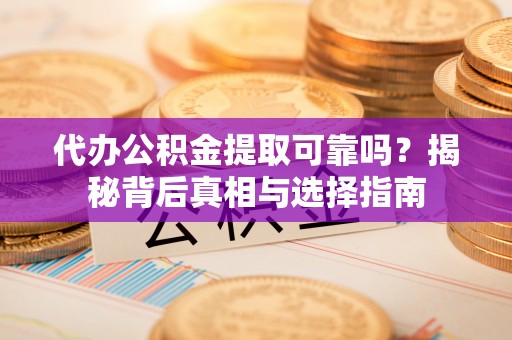 石首代办公积金提取可靠吗？揭秘背后真相与选择指南