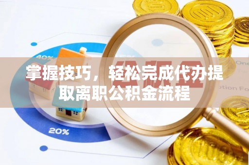 石首掌握技巧，轻松完成代办提取离职公积金流程