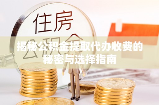 石首揭秘公积金提取代办收费的秘密与选择指南
