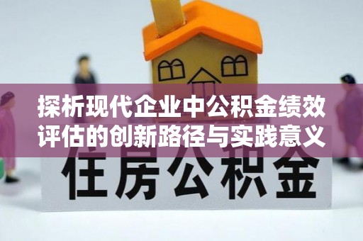 石首探析现代企业中公积金绩效评估的创新路径与实践意义