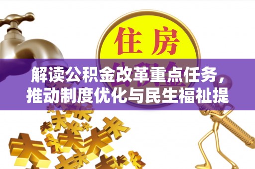 石首解读公积金改革重点任务，推动制度优化与民生福祉提升