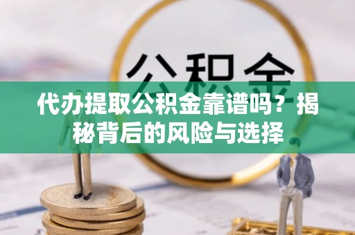 石首代办提取公积金靠谱吗？揭秘背后的风险与选择