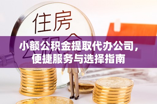 石首小额公积金提取代办公司，便捷服务与选择指南