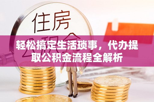 石首轻松搞定生活琐事，代办提取公积金流程全解析