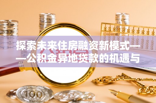 石首探索未来住房融资新模式——公积金异地贷款的机遇与挑战