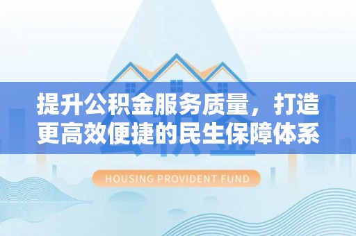 石首提升公积金服务质量，打造更高效便捷的民生保障体系