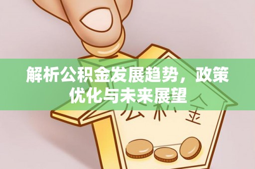 石首解析公积金发展趋势，政策优化与未来展望