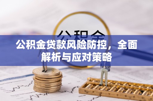 石首公积金贷款风险防控，全面解析与应对策略