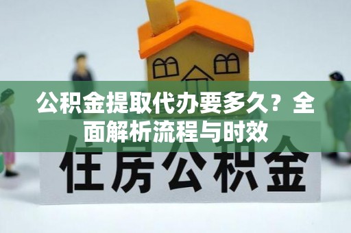 石首公积金提取代办要多久？全面解析流程与时效