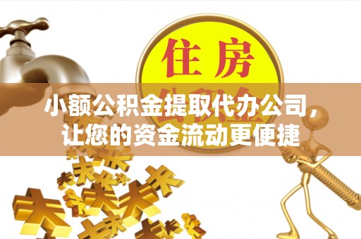 石首小额公积金提取代办公司，让您的资金流动更便捷