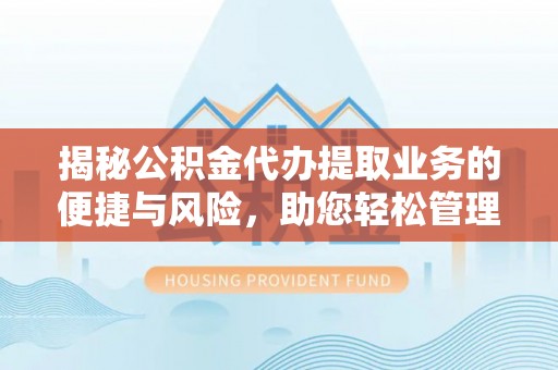 石首揭秘公积金代办提取业务的便捷与风险，助您轻松管理个人财务