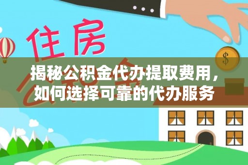 石首揭秘公积金代办提取费用，如何选择可靠的代办服务