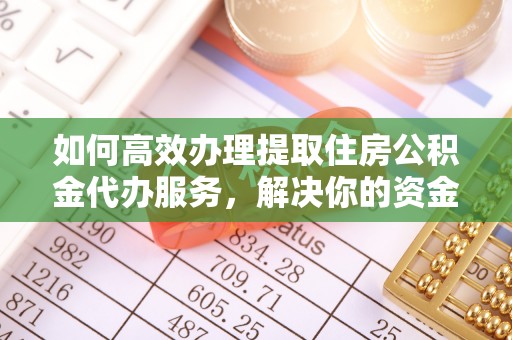 石首如何高效办理提取住房公积金代办服务，解决你的资金需求