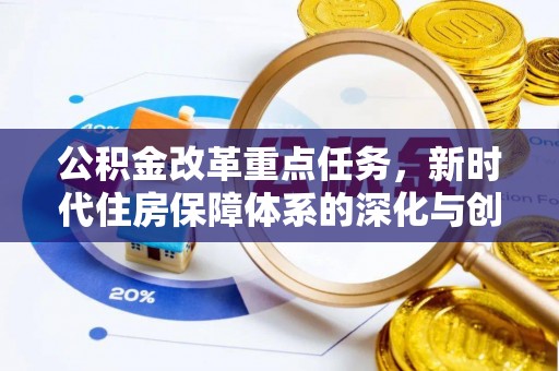 石首公积金改革重点任务，新时代住房保障体系的深化与创新