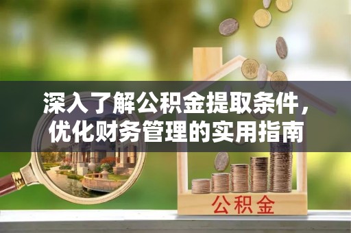 石首深入了解公积金提取条件，优化财务管理的实用指南