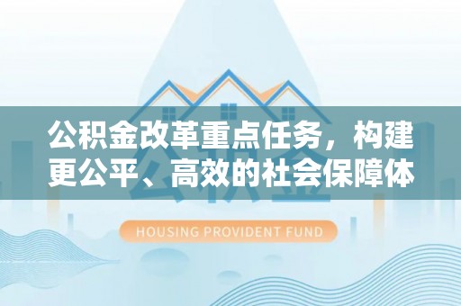 石首公积金改革重点任务，构建更公平、高效的社会保障体系