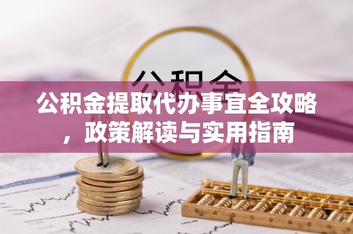 石首公积金提取代办事宜全攻略，政策解读与实用指南