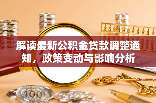 石首解读最新公积金贷款调整通知，政策变动与影响分析