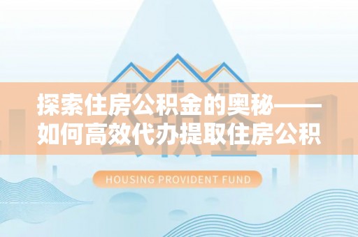 石首探索住房公积金的奥秘——如何高效代办提取住房公积金