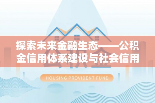 石首探索未来金融生态——公积金信用体系建设与社会信用体系的深度融合