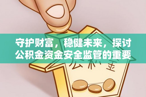 石首守护财富，稳健未来，探讨公积金资金安全监管的重要性与实践